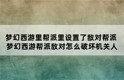 梦幻西游里帮派里设置了敌对帮派 梦幻西游帮派敌对怎么破坏机关人